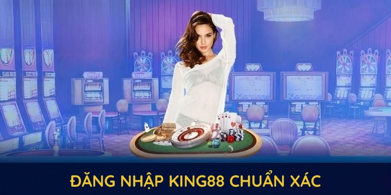 Đăng nhập king88 chuẩn xác theo hướng dẫn đơn giản Đăng nhập king88 chuẩn xác theo hướng dẫn đơn giản