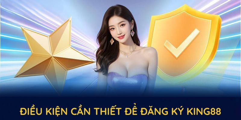 Những điều kiện cần thiết để khởi tạo tài khoản đăng ký KING88 Những điều kiện cần thiết để khởi tạo tài khoản đăng ký KING88