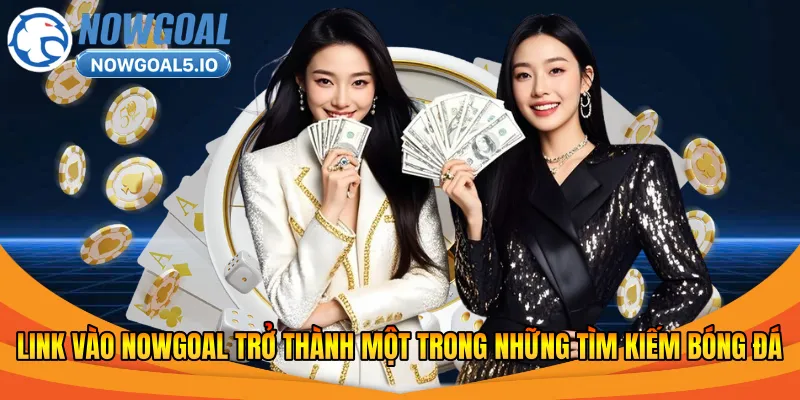 Link vào Nowgoal trở thành một trong những tìm kiếm bóng đá